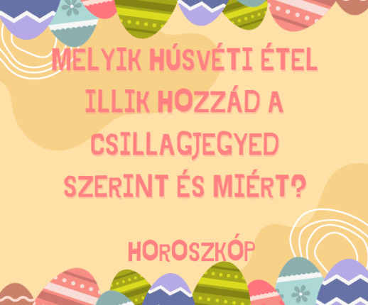 Melyik húsvéti étel illik hozzád a csillagjegyed szerint és miért?