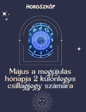 Május a megújulás hónapja 2 különleges csillagjegy számára