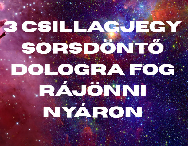 3 csillagjegy sorsdöntő dologra fog rájönni nyáron