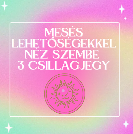 Mesés lehetőségekkel néz szembe 3 csillagjegy