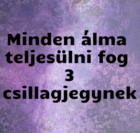 Minden álma teljesülni fog 3 csillagjegynek
