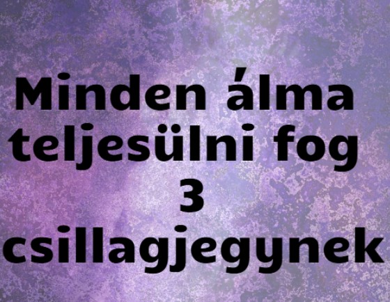 Minden álma teljesülni fog 3 csillagjegynek