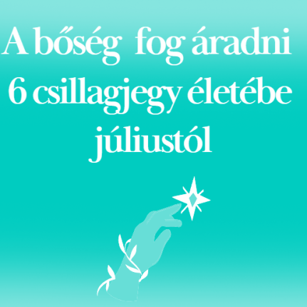 A bőség fog áradni 6 csillagjegy életébe júliustól