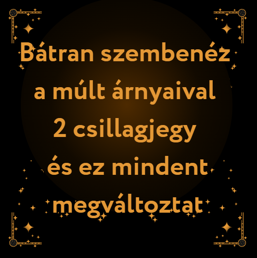 Bátran szembenéz a múlt árnyaival 2 csillagjegy és ez mindent megváltoztat