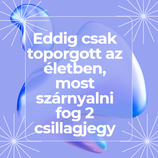 Eddig csak toporgott az életben, most szárnyalni fog 2 csillagjegy