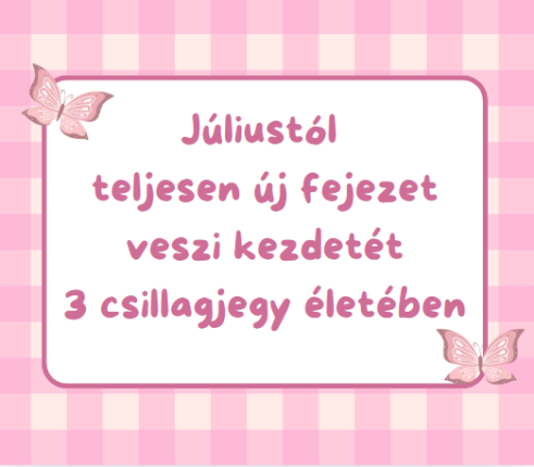 Júliustól teljesen új fejezet veszi kezdetét 3 csillagjegy életében
