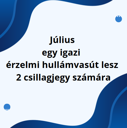 Július egy igazi érzelmi hullámvasút lesz 2 csillagjegy számára