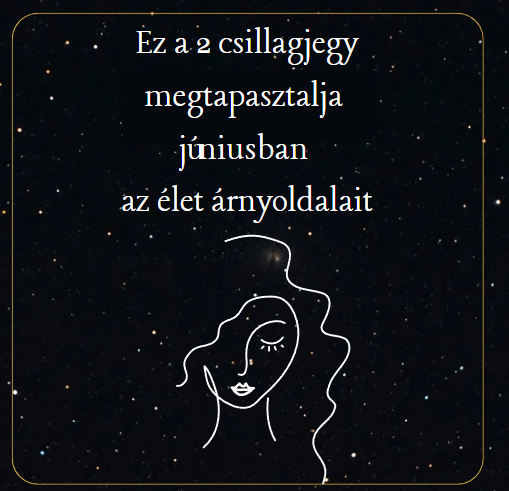 Ez a 2 csillagjegy megtapasztalja júniusban az élet árnyoldalait