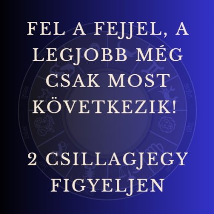 Fel a fejjel, a legjobb még csak most következik! 2 csillagjegy figyeljen