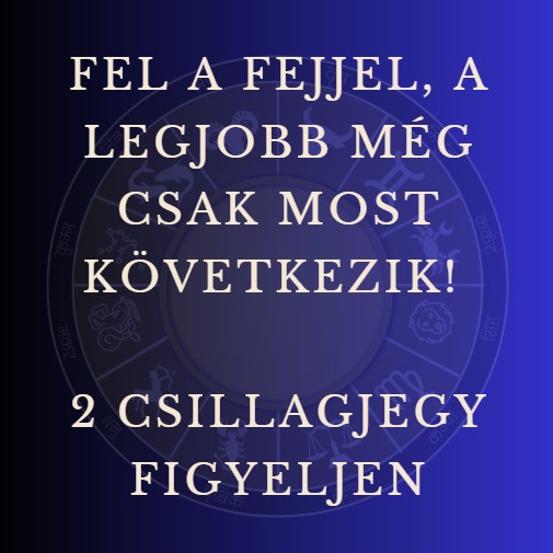 Fel a fejjel, a legjobb még csak most következik! 2 csillagjegy figyeljen