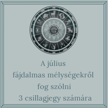 A július fájdalmas mélységekről fog szólni 3 csillagjegy számára
