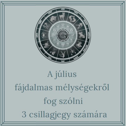A július fájdalmas mélységekről fog szólni 3 csillagjegy számára