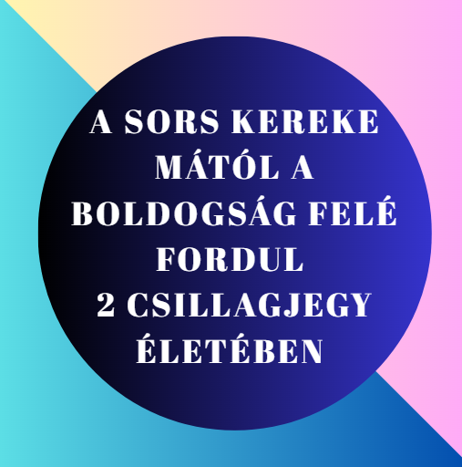 A sors kereke mától a boldogság felé fordul 2 csillagjegy életében