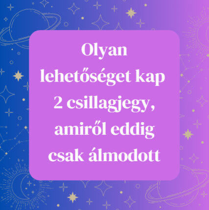 Olyan lehetőséget kap 2 csillagjegy, amiről eddig csak álmodott