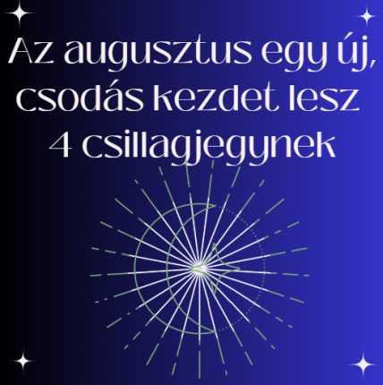 Az augusztus egy új, csodás kezdet lesz 4 csillagjegynek