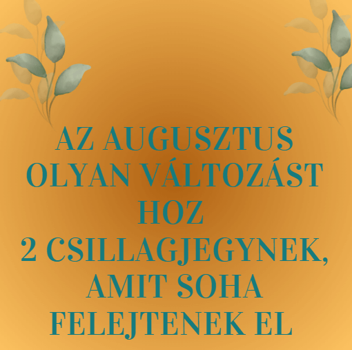 Az augusztus olyan változást hoz 2 csillagjegynek, amit soha felejtenek el