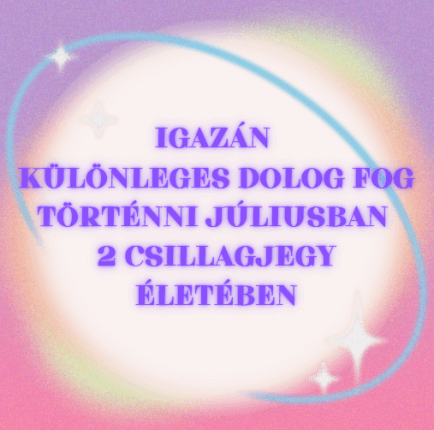 Igazán különleges dolog fog történni júliusban 2 csillagjegy életében