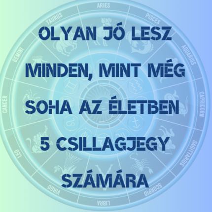 Olyan jó lesz minden, mint még soha az életben 5 csillagjegy számára