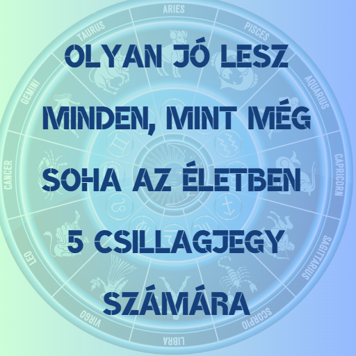 Olyan jó lesz minden, mint még soha az életben 5 csillagjegy számára