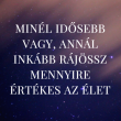Minél idősebb vagy, annál inkább rájössz mennyire értékes az élet