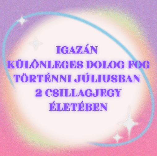 Igazán különleges dolog fog történni júliusban 2 csillagjegy életében