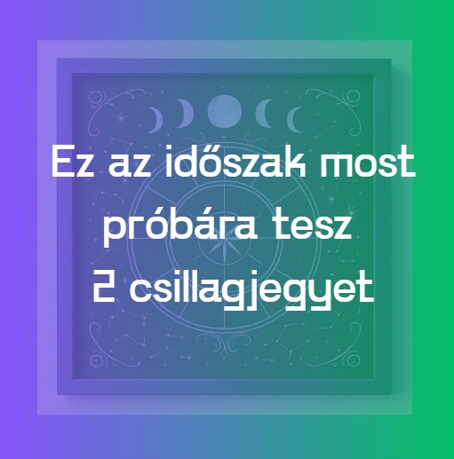 Ez az időszak most próbára tesz 2 csillagjegyet
