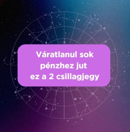 Váratlanul sok pénzhez jut ez a 2 csillagjegy