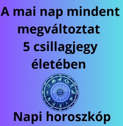 A mai nap mindent megváltoztat 5 csillagjegy életében - Napi horoszkóp